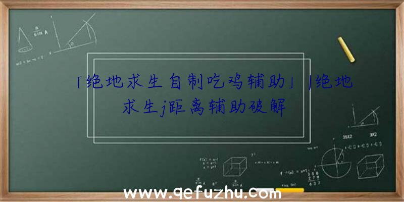 「绝地求生自制吃鸡辅助」|绝地求生j距离辅助破解